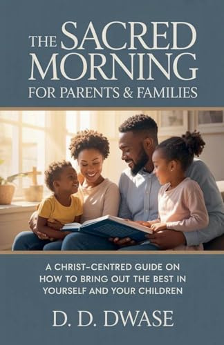 The Sacred Morning For Parents & Families: A Christ-Centred Guide On How To Bring Out The Best In Yourself And Your Children
