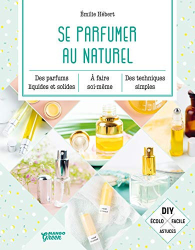 Se parfumer au naturel: Des parfums liquides et solides à faire soi-même, des techniques simples. (Mango green) (French Edition)
