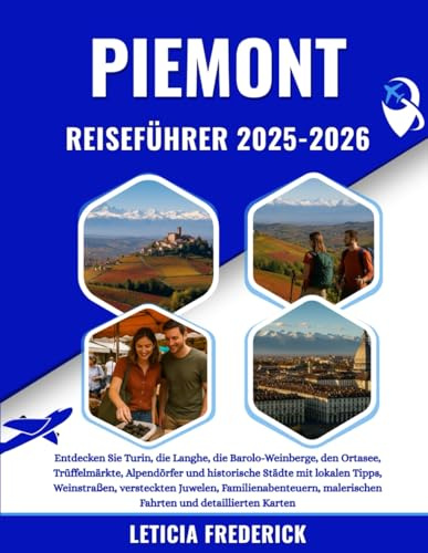 PIEMONT REISEFÜHRER 2025-2026: Entdecken Sie Turin, die Langhe, die Barolo-Weinberge, den Ortasee, Trüffelmärkte, Alpendörfer und historische Städte ... malerischen Fahrten und detail...