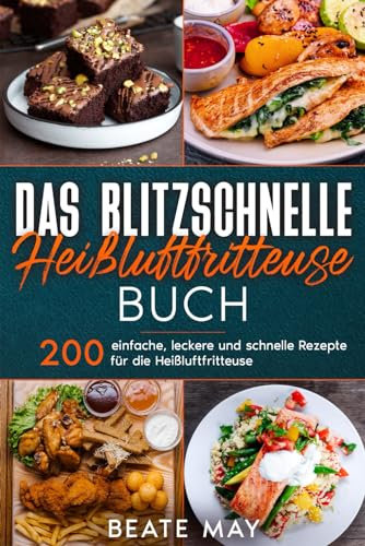 Das blitzschnelle Heißluftfritteuse Rezeptbuch: 200 einfach, lecker und schnell Rezepte für die Heißluftfritteuse.
