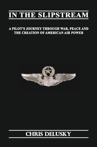 In The Slipstream: A Pilots Journey through War, Peace & the Creation of American Air Power: A Pilot's Journey Through War, Peace, and the Creation of American Air Power