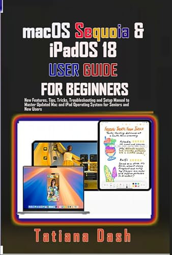 macOS Sequoia & iPadOS 18 USER GUIDE FOR BEGINNERS: New Features, Tips, Tricks, Troubleshooting and Setup Manual to Master Updated Mac and iPad Operating ... and New Users (Gadgets simplified guides)