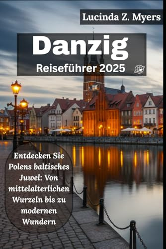 Danzig Reiseführer 2025: Entdecken Sie Polens baltisches Juwel: Von mittelalterlichen Wurzeln bis zu modernen Wundern
