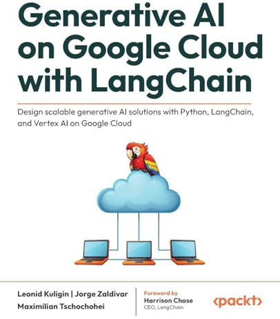 Generative AI on Google Cloud with LangChain: Design scalable generative AI solutions with Python, LangChain, and Vertex AI on Google Cloud
