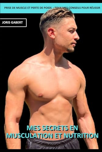 Mes Secrets en Musculation et Nutrition: Ebook / Livre avec guide complet sur la prise de masse musculaire et la perte de poids : comment atteindre vos objectifs