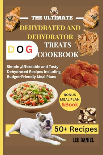 THE ULTIMATE DEHYDRATED AND DEHYDRATOR DOG TREATS COOKBOOK: Simple ,Affordable and Tasty Dehydrated Recipes Including Budget-Friendly Meal Plans