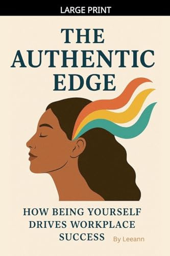 The Authentic Edge: How Being Yourself Drives Workplace Success