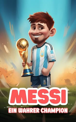Messi: Ein Wahrer Champion: Inspirierendes illustriertes Buch für Kinder über Lionel Messi (Biografien für Kinder)