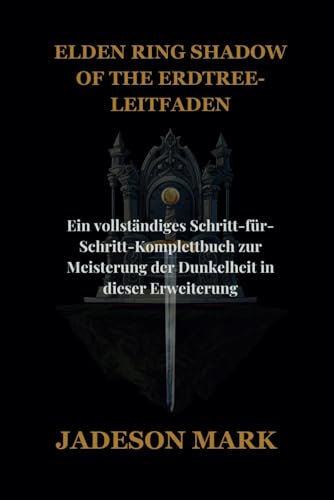 ELDEN RING SHADOW OF THE ERDTREE-LEITFADEN: Ein vollständiges Schritt-für-Schritt-Komplettbuch zur Meisterung der Dunkelheit in dieser Erweiterung