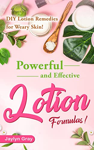 Powerful and Effective Lotion Formulas: DIY Lotion Remedies for Weary Skin! (English Edition)