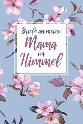 Briefe an meine Mama im Himmel: Trauertagebuch für die Verarbeitung der Trauer um die Mutter