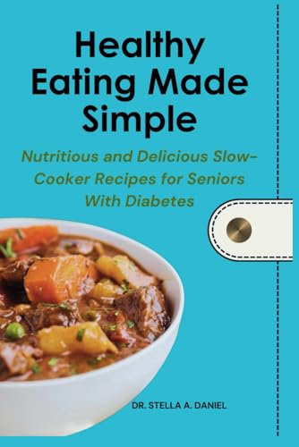 Healthy Eating Made Simple: Nutritious and Delicious Slow-Cooker Recipes for Seniors With Diabetes