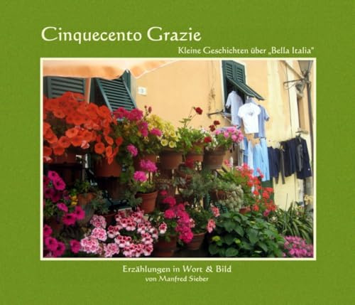 Cinquecento Grazie - Kleine Geschichten über „Bella Italia“: Erzählungen in Wort & Bild von Manfred Sieber (Serie3: Taschenbuchserie der Edition ... - Lyrik - Bildbände von Manfred Sieber)
