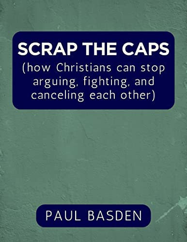 SCRAP THE CAPS: (how Christians can stop arguing, fighting, and canceling each other) (English Edition)