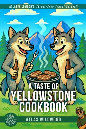 A Taste of Yellowstone Cookbook: What to Eat, What Not to Eat (and How to Cook It Without Ranger Intervention) (Atlas Wildwood’s Stress-Free Travel Series™)