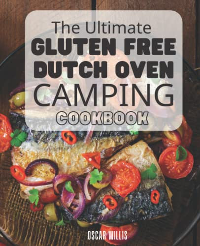 The Ultimate Gluten Free Dutch Oven Camping Cookbook: Breakfast and Dinner Dishes to Eat Well in the Great Outdoors | Easy Recipes Delicious Meal for the Best Pot in Your Kitchen