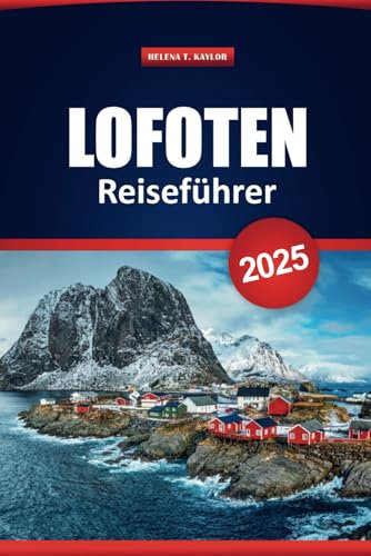 Lofoten Reiseführer 2025: Erkunden Sie Norwegens malerische Routen, Outdoor-Abenteuer und die lokale Kultur mit praktischen Tipps und Reiserouten für Ihren Urlaub
