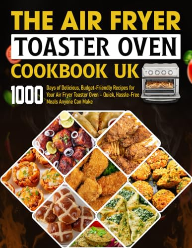 The Air Fryer Toaster Oven Cookbook UK: 1000 Days of Delicious, Budget-Friendly Recipes for Your Air Fryer Toaster Oven – Quick, Hassle-Free Meals Anyone Can Make