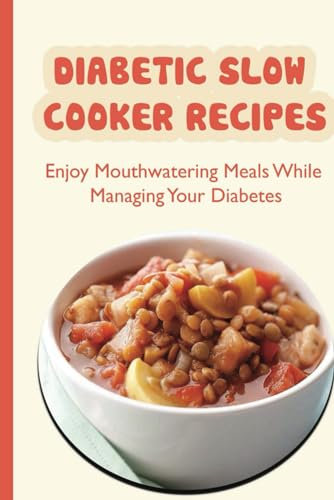 Diabetic Slow Cooker Recipes: Enjoy Mouthwatering Meals While Managing Your Diabetes