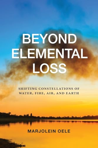 Beyond Elemental Loss: Shifting Constellations of Water, Fire, Air, and Earth (SUNY series in Environmental Philosophy and Ethics)