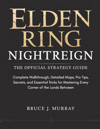 ELDEN RING NIGHTREIGN: THE OFFICIAL STRATEGY GUIDE — Complete Walkthrough, Detailed Maps, Pro Tips, Secrets, and Essential Tricks for Mastering Every Corner of the Lands Between