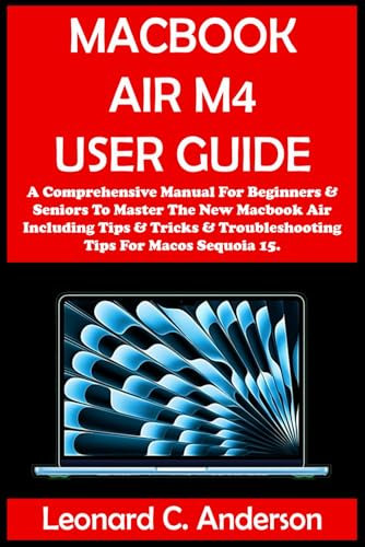 MACBOOK AIR M4 USER GUIDE: A Comprehensive Manual For Beginners & Seniors To Master The New Macbook Air Including Tips & Tricks & Troubleshooting Tips For Macos Sequoia 15.