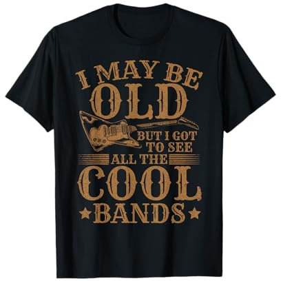 I May Be Old But I Got To See All The Cool Bands T-Shirt