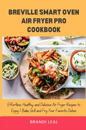 BREVILLE SMART OVEN AIR FRYER PRO COOKBOOK: Effortless,Healthy, and Delicious Air Fryer Recipes to Enjoy I Bake,Grill and Fry Your Favorite Dishes