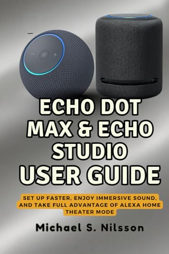 THE COMPLETE ECHO DOT MAX & ECHO STUDIO USER GUIDE: Set Up Faster, Enjoy Immersive Sound, and Take Full Advantage of Alexa Home Theater Mode