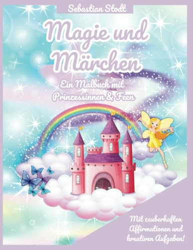 Magie und Märchen: Ein Malbuch mit Prinzessinnen & Feen (Die schönsten Malvorlagen Kinder zwischen 4 und 8 Jahren)