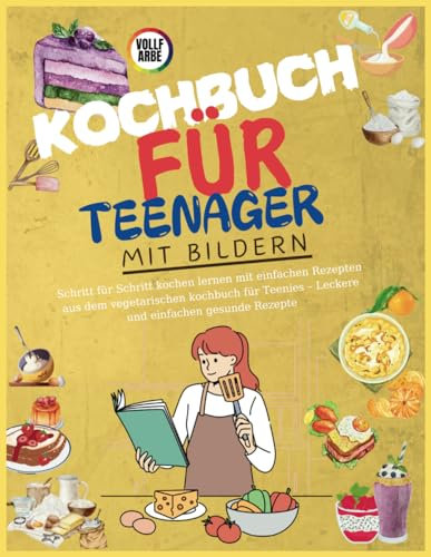 Kochbuch Für Teenager Mit Bildern: Schritt für Schritt kochen lernen mit einfachen Rezepten aus dem vegetarischen kochbuch für Teenies – Leckere und einfachen gesunde Rezepte