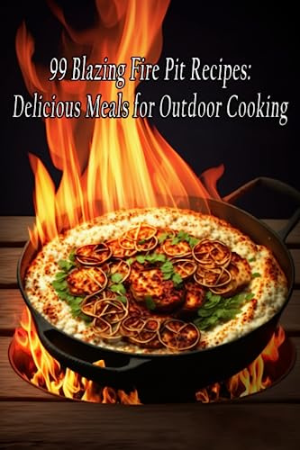 99 Blazing Fire Pit Recipes: Delicious Meals for Outdoor Cooking