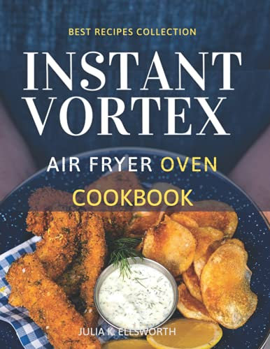 Instant Vortex Air Fryer Oven Cookbook: Make your loved ones' mouths water. Grill, Bake, Air Fry Delicious Meals For Special Moments