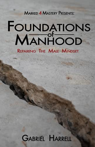 Foundations Of Manhood: Repairing The Male Mindset