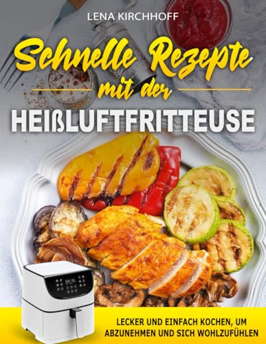 Schnelle Rezepte mit der Heißluftfritteuse: Lecker und einfach kochen, um abzunehmen und sich wohlzufühlen