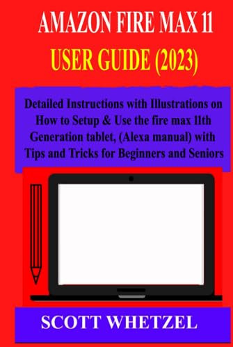 AMAZON FIRE MAX 11 USER GUIDE (2023): Detailed Instructions with Illustrations on How to Setup & Use the fire max 11th generation tablet, (Alexa manual) With Tips and Tricks for Beginners and Seniors