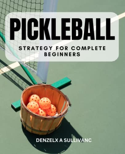 Pickleball Strategy For Complete Beginners: A Guide To Playing And Winning At Your Favorite Sport | Discover Strategies To Dominate The Court, With Illustrated Stroke Winning Techniques