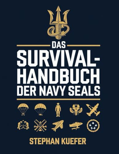 Das survival-handbuch der navy seals: Die von den SEALs inspirierten Strategien zur Überwindung von Widrigkeiten, zum Aufbau unzerbrechlicher Stärke und zum Gedeihen unter extremsten Bedingungen