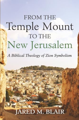 From the Temple Mount to the New Jerusalem: A Biblical Theology of Zion Symbolism