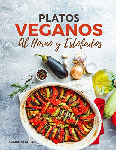 PLATOS VEGANOS Al Horno y Estofados: Elabora Sencillos y Deliciosos Platos Libres de Ingredientes Animales Horneados para Conservar Mejor el Sabor y los Nutrientes (COCINA VEGETARIANA VEGANA)