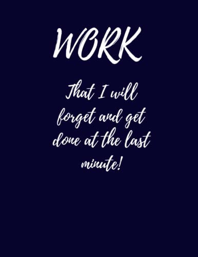 Work that I will forget and get done at the last minute!