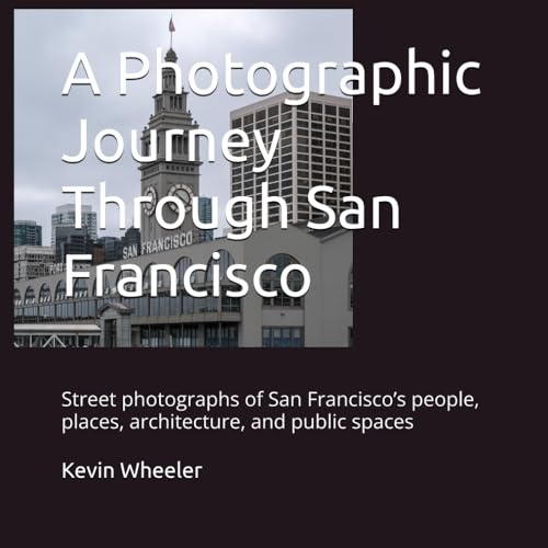 A Photographic Journey Through San Francisco: Street photographs of San Francisco’s people, places, architecture, and public spaces