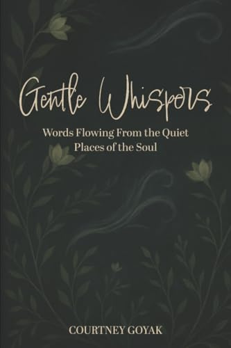 Gentle Whispers: Words Flowing From the Quiet Places of the Soul