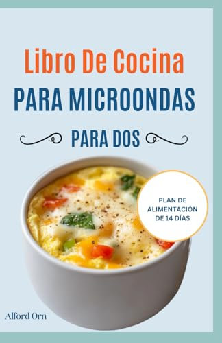 LIBRO DE COCINA PARA MICROONDAS PARA DOS: Guía completa de recetas saludables para microondas y plan de comidas para cocinar en casa de forma rápida, deliciosa y sin complicaciones