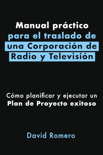 Manual práctico para el traslado de una Corporación de Radio y Televisión: Cómo planificar y ejecutar un Plan de Proyecto exitoso