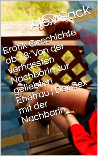 Erotik Geschichte ab 18: Von der verhassten Nachbarin zur geliebten Ehefrau | Der Sex mit der Nachbarin
