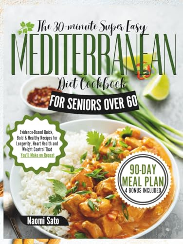 The 30-Minute Super Easy Mediterranean Diet Cookbook For Seniors Over 60: Evidence-Based Quick, Bold & Healthy Recipes for Longevity, Heart Health and Weight Control That You'll Make on Repeat