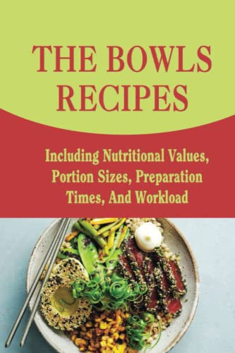 The Bowls Recipes: Including Nutritional Values, Portion Sizes, Preparation Times, And Workload