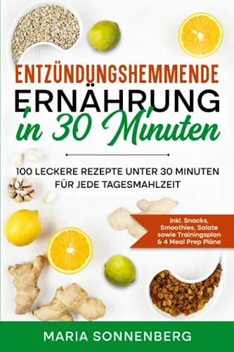 Entzündungshemmende Ernährung in 30 Minuten: 100 leckere Rezepte unter 30 Minuten für jede Tagesmahlzeit - inkl. Snacks, Smoothies, Salate sowie Trainingsplan & 4 Meal Prep Pläne