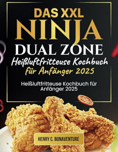 Das XXL Ninja Dual Zone Heißluftfritteuse Kochbuch für Anfänger 2025: Der Perfekte Start mit Einfachen Rezpeten